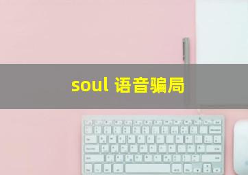 soul 语音骗局